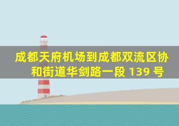 成都天府机场到成都双流区协和街道华剑路一段 139 号